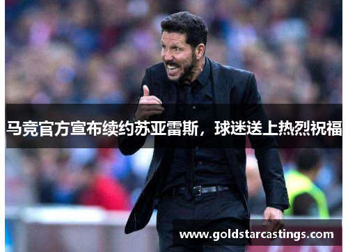 马竞官方宣布续约苏亚雷斯，球迷送上热烈祝福