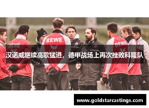 汉诺威继续高歌猛进，德甲战场上再次挫败科隆队