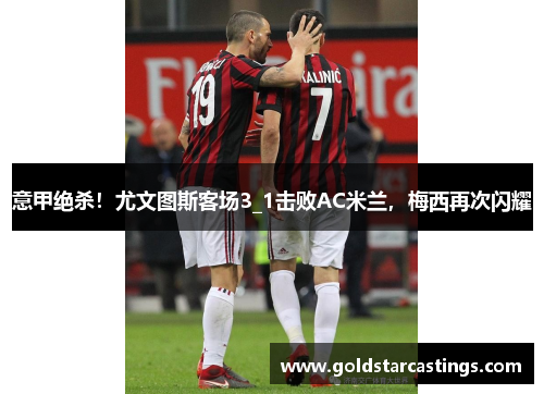 意甲绝杀！尤文图斯客场3_1击败AC米兰，梅西再次闪耀