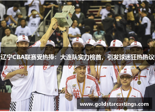 辽宁CBA联赛受热捧：大连队实力榜首，引发球迷狂热热议