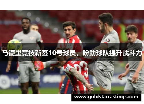 马德里竞技新签10号球员，盼助球队提升战斗力